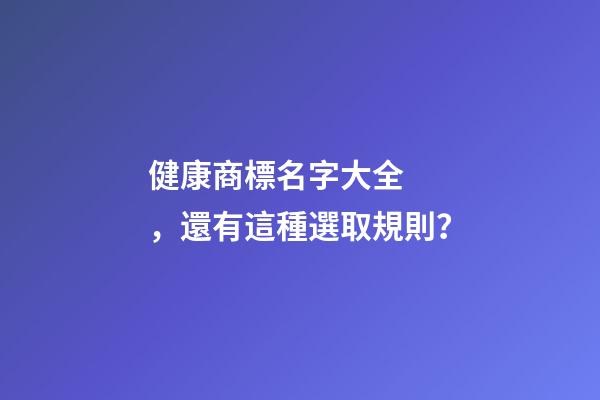 健康商標名字大全，還有這種選取規則？